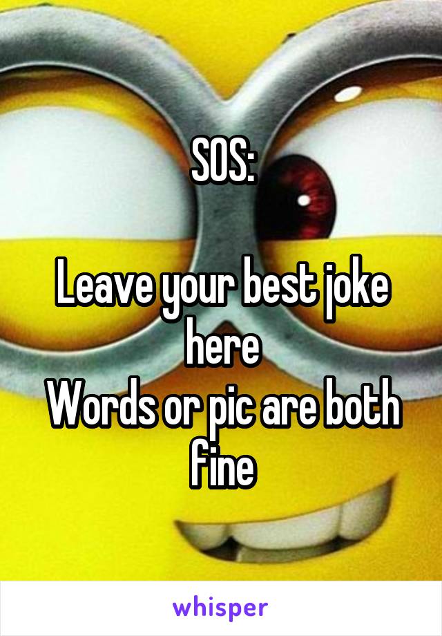 SOS:

Leave your best joke here
Words or pic are both fine