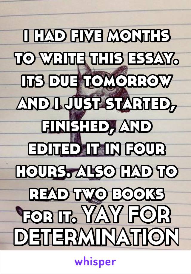 i had five months to write this essay. its due tomorrow and i just started, finished, and edited it in four hours. also had to read two books for it. YAY FOR DETERMINATION