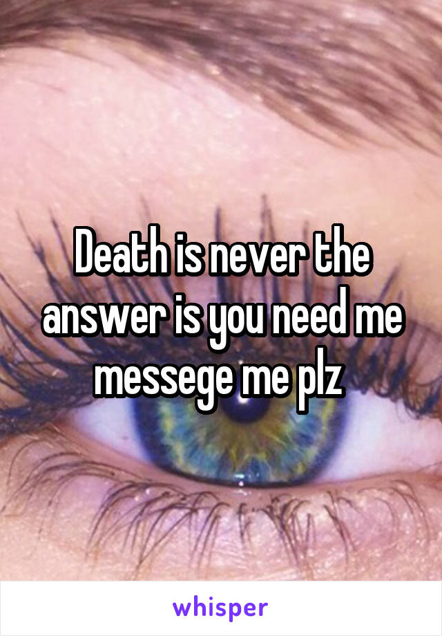 Death is never the answer is you need me messege me plz 