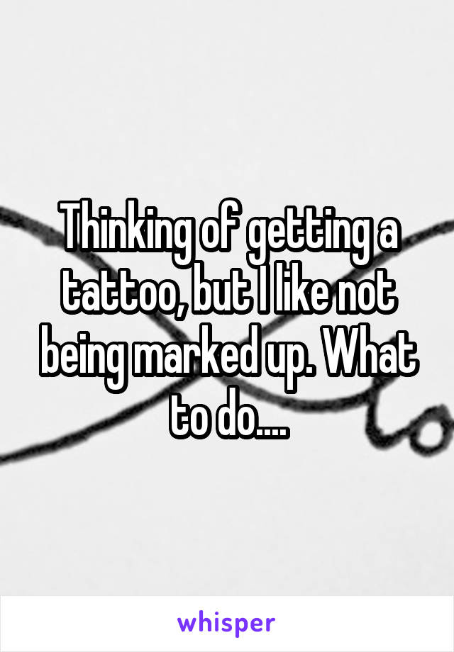 Thinking of getting a tattoo, but I like not being marked up. What to do....