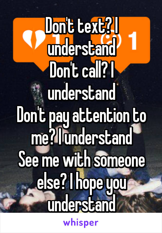 Don't text? I understand
Don't call? I understand
Don't pay attention to me? I understand
See me with someone else? I hope you understand