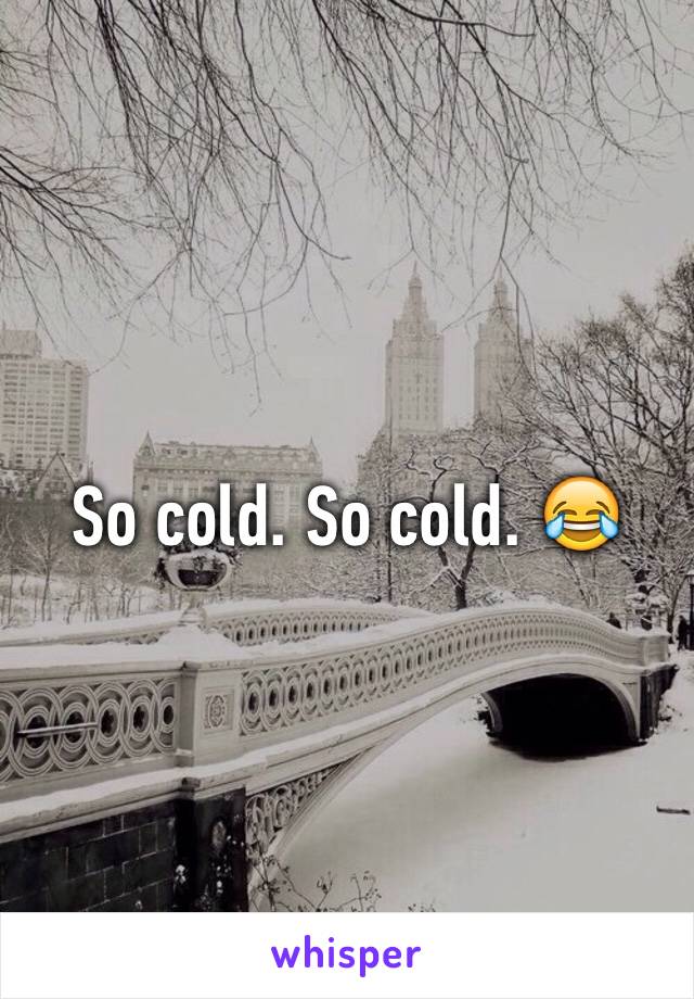 So cold. So cold. 😂