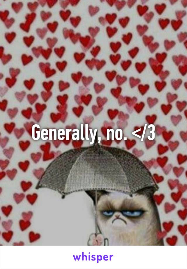 Generally, no. </3