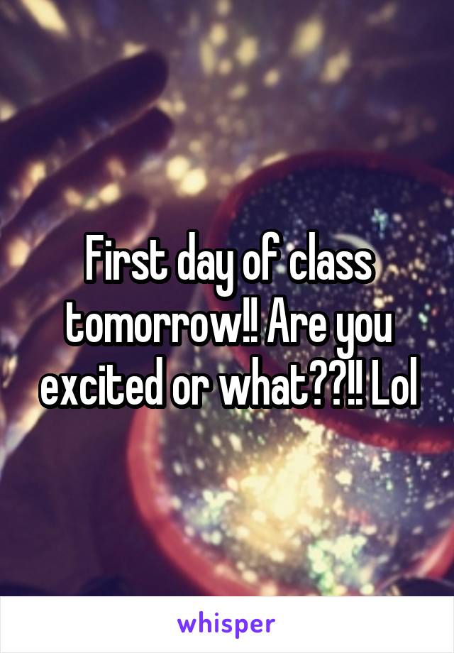 First day of class tomorrow!! Are you excited or what??!! Lol