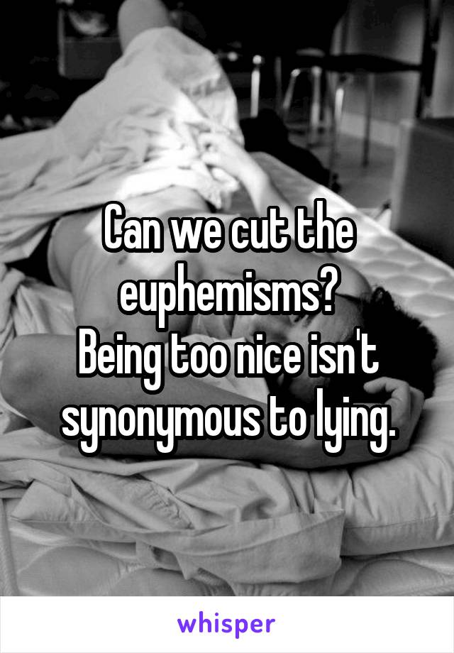 Can we cut the euphemisms?
Being too nice isn't synonymous to lying.