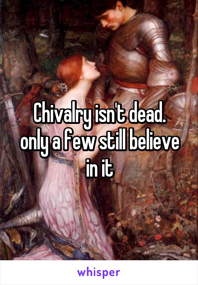 Chivalry isn't dead.
only a few still believe in it