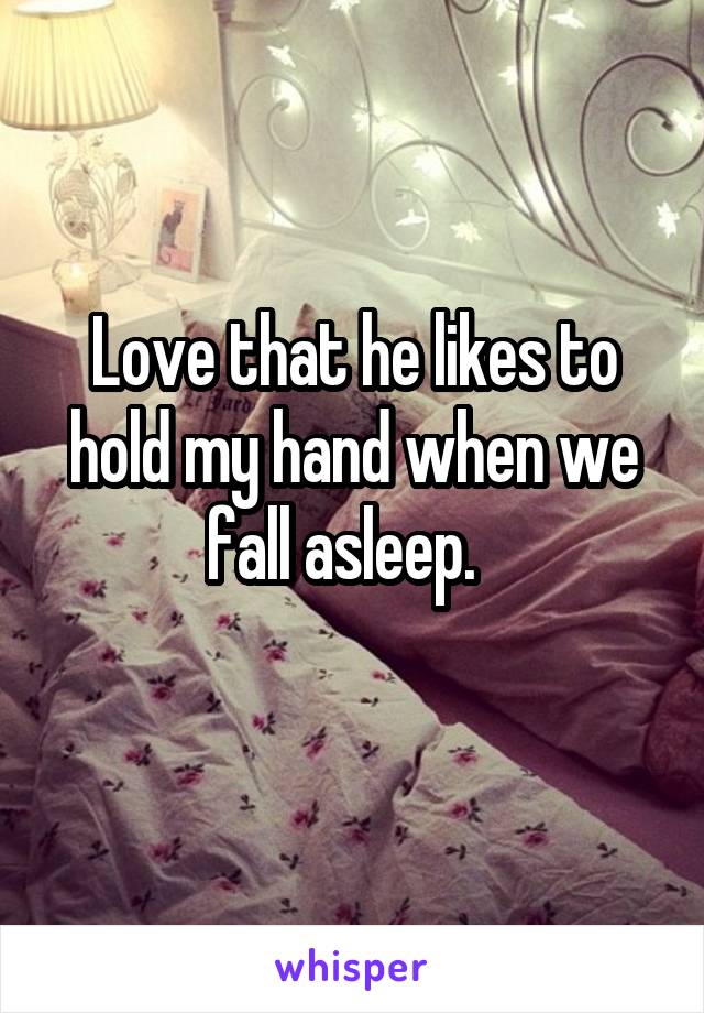 Love that he likes to hold my hand when we fall asleep.  
