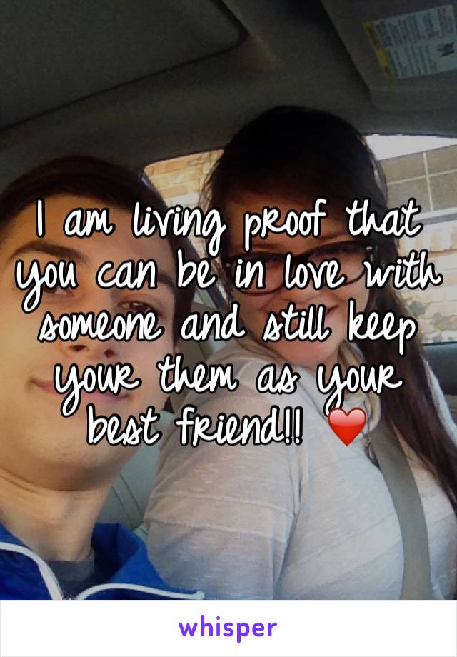 I am living proof that you can be in love with someone and still keep your them as your best friend!! ❤️