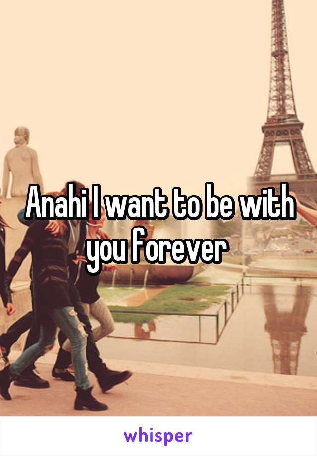 Anahi I want to be with you forever 