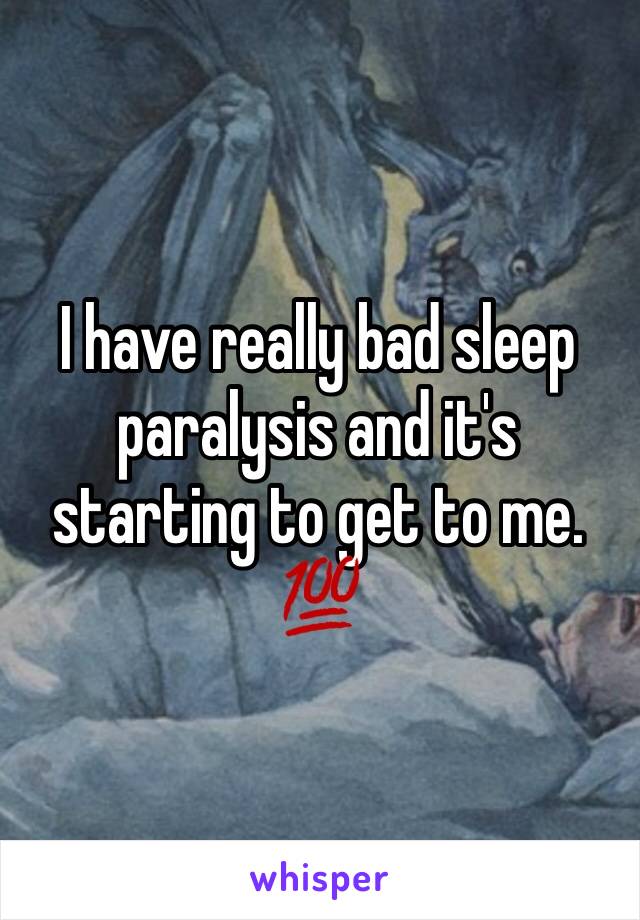 I have really bad sleep paralysis and it's starting to get to me.
💯