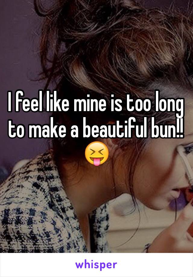 I feel like mine is too long to make a beautiful bun!! 😝
