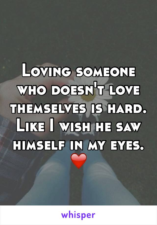 Loving someone who doesn't love themselves is hard. Like I wish he saw himself in my eyes. ❤️