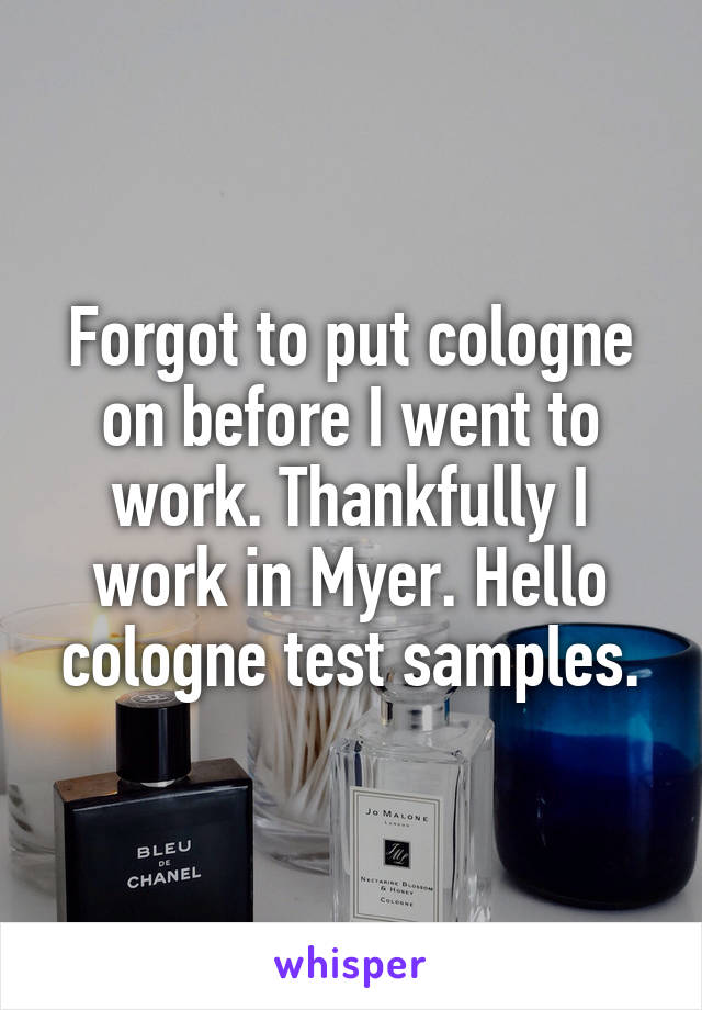 Forgot to put cologne on before I went to work. Thankfully I work in Myer. Hello cologne test samples.