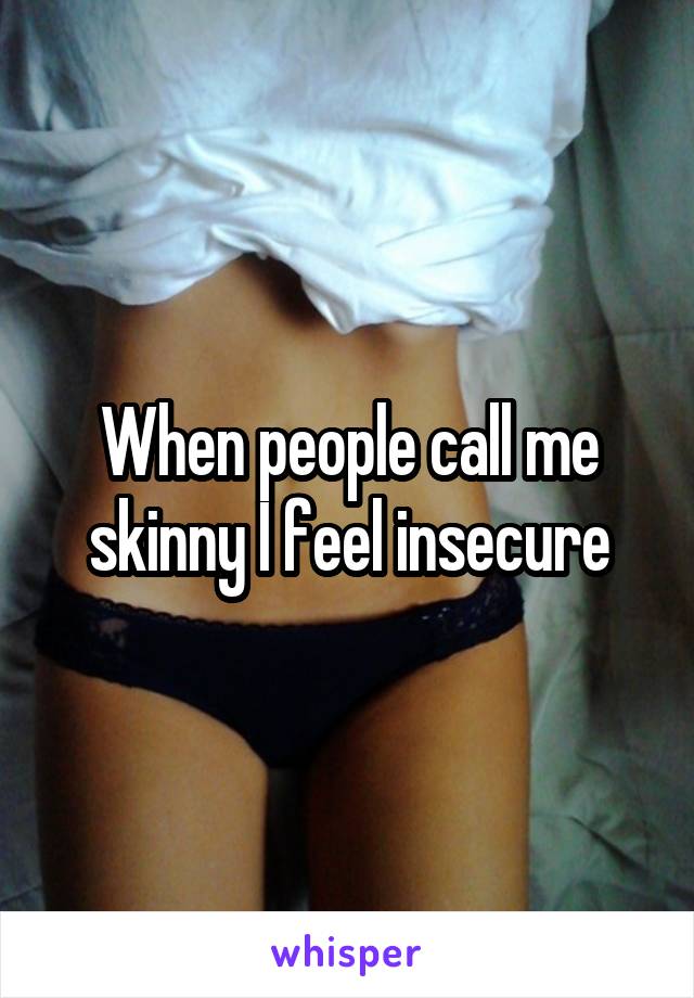 When people call me skinny I feel insecure