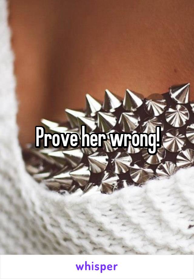 Prove her wrong!