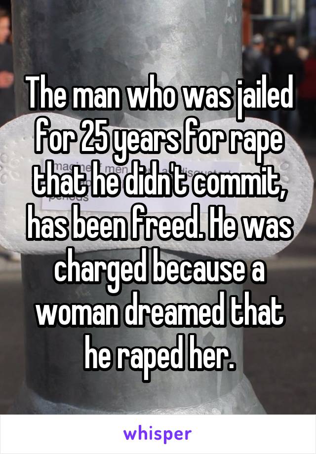 The man who was jailed for 25 years for rape that he didn't commit, has been freed. He was charged because a woman dreamed that he raped her.