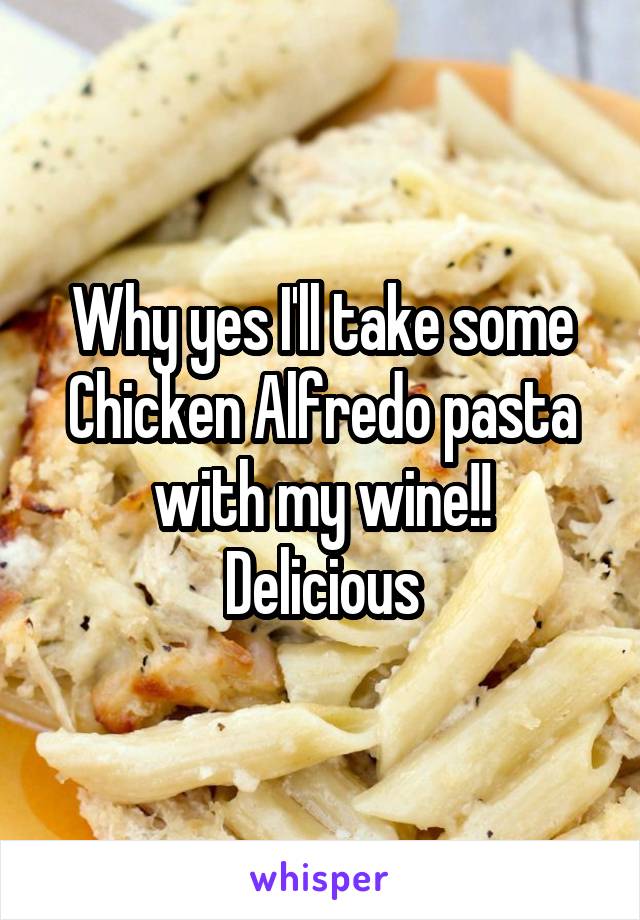 Why yes I'll take some Chicken Alfredo pasta with my wine!!
Delicious