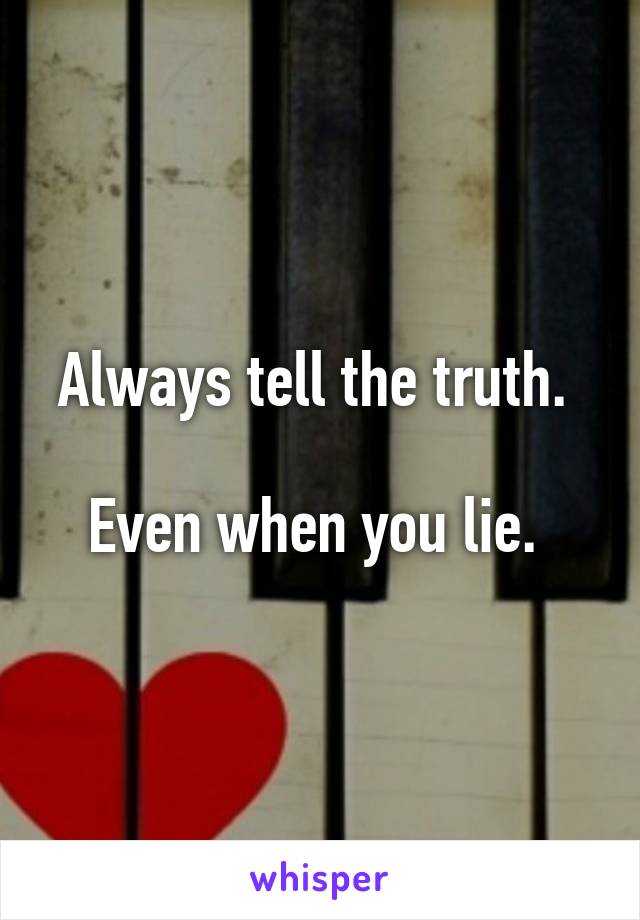 Always tell the truth. 

Even when you lie. 