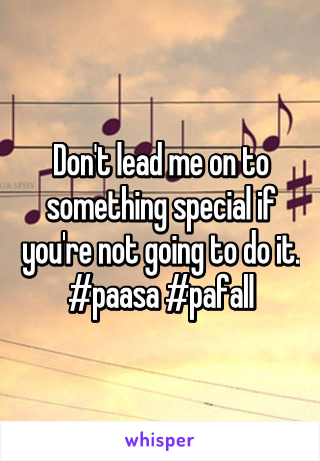 Don't lead me on to something special if you're not going to do it. #paasa #pafall