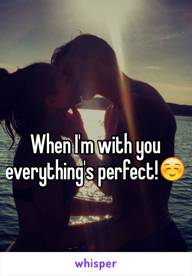 When I'm with you everything's perfect!☺️