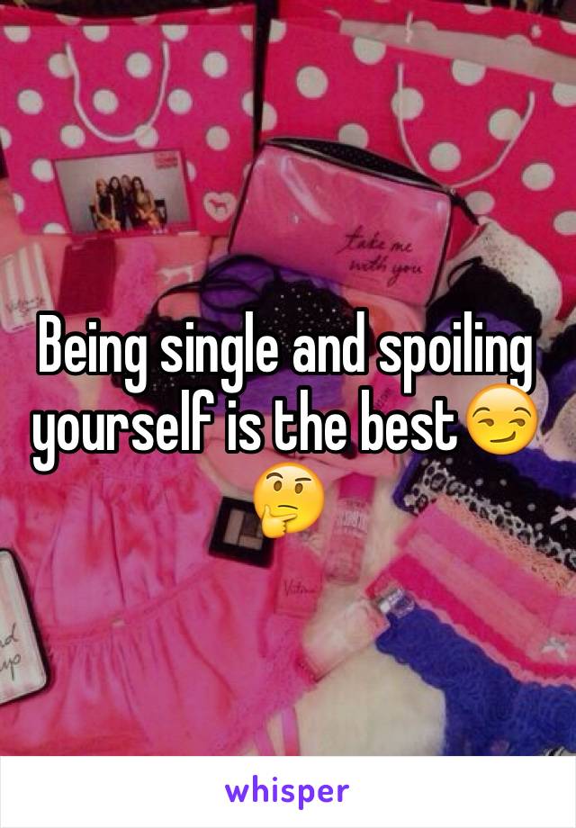 Being single and spoiling yourself is the best😏🤔