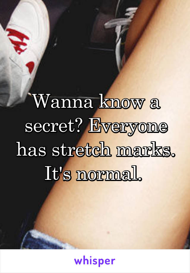 Wanna know a secret? Everyone has stretch marks. It's normal. 