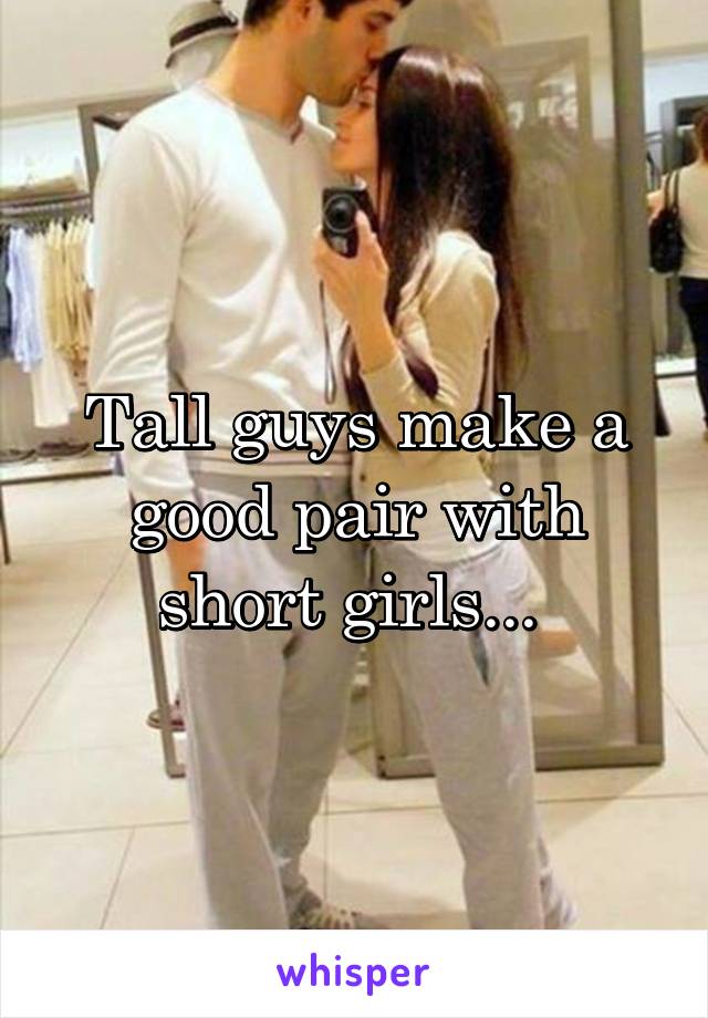 Tall guys make a good pair with short girls... 