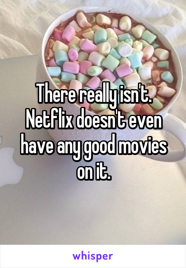 There really isn't. Netflix doesn't even have any good movies on it.