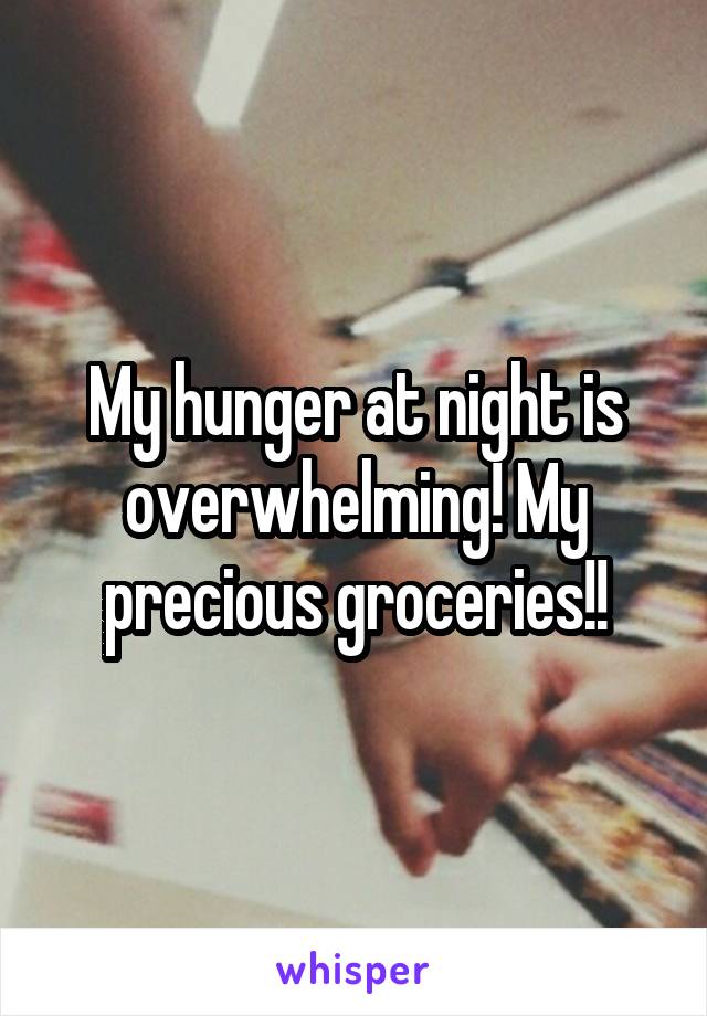 My hunger at night is overwhelming! My precious groceries!!