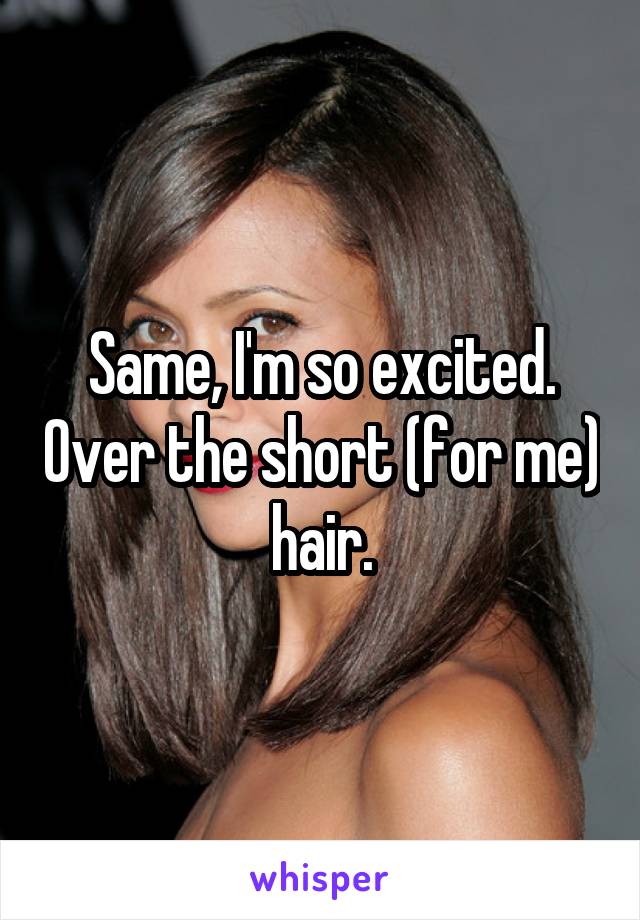 Same, I'm so excited. Over the short (for me) hair.