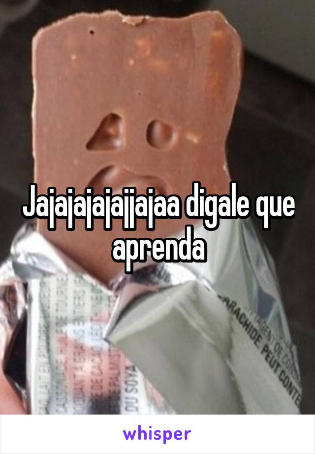 Jajajajajajjajaa digale que aprenda