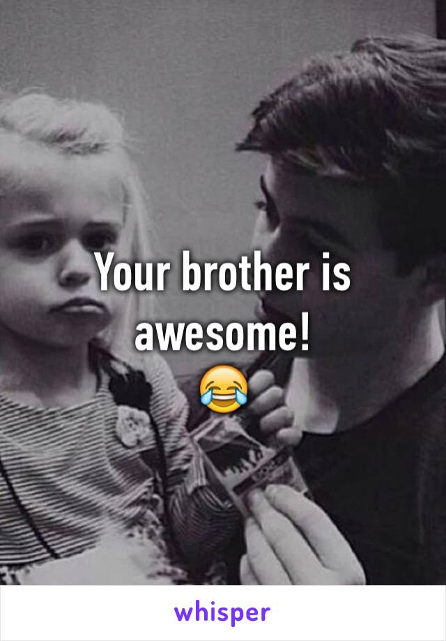 Your brother is awesome!
😂