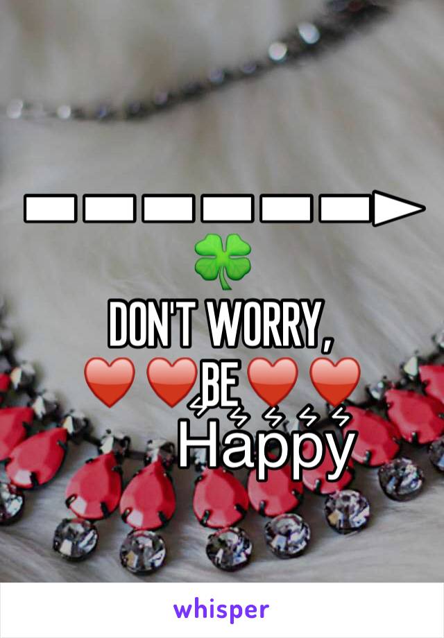 
▬▬▬▬▬▬►🍀
DON'T WORRY,
♥♥BE♥♥
          H͛a͛p͛p͛y͛
