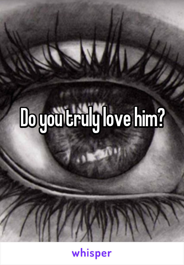 Do you truly love him?
