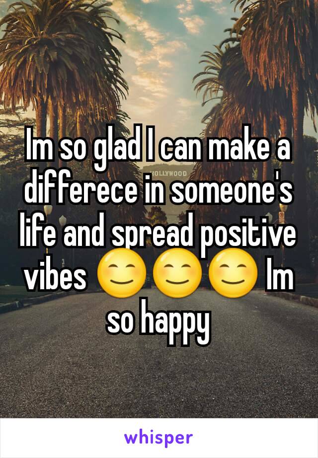 Im so glad I can make a differece in someone's life and spread positive vibes 😊😊😊 Im  so happy