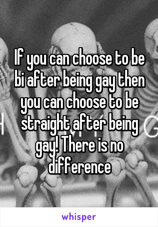 If you can choose to be bi after being gay then you can choose to be straight after being gay! There is no difference