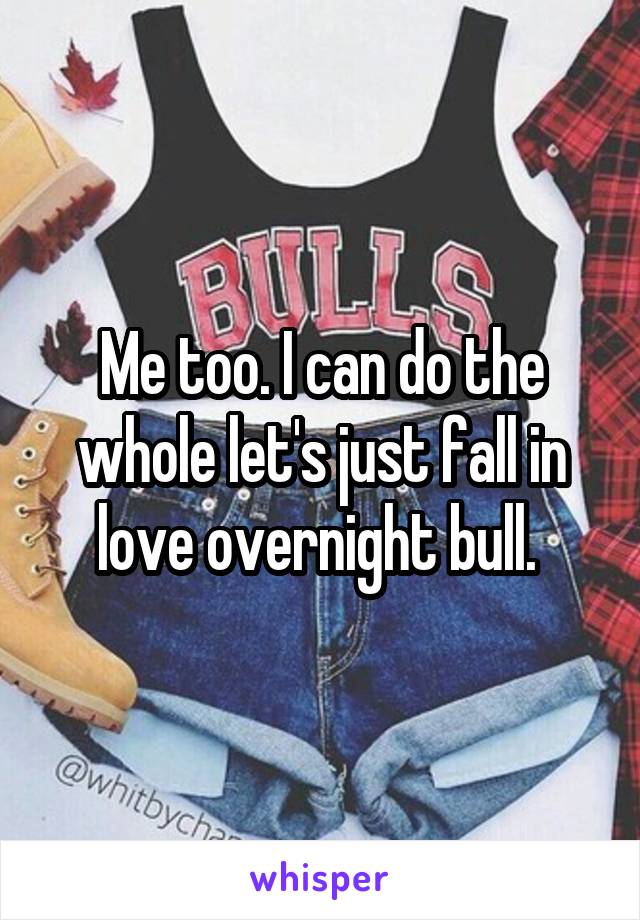 Me too. I can do the whole let's just fall in love overnight bull. 