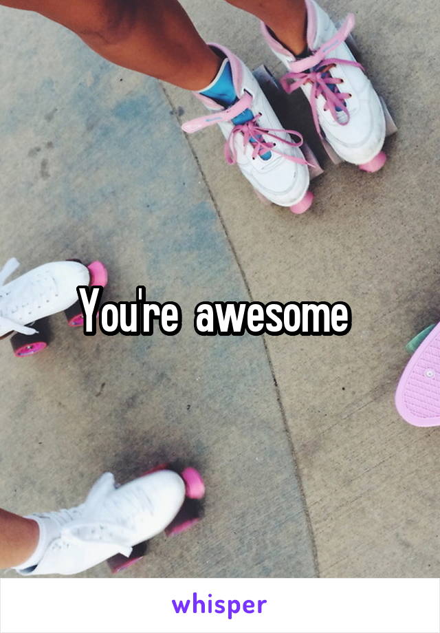 You're  awesome  