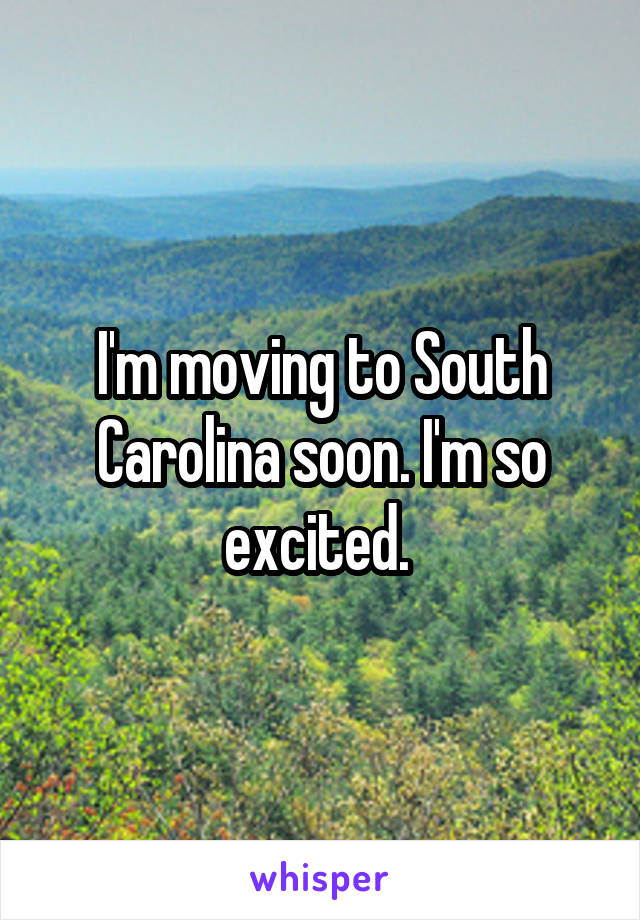 I'm moving to South Carolina soon. I'm so excited. 