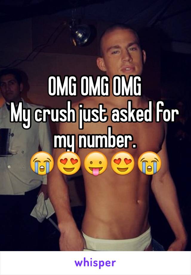 OMG OMG OMG 
My crush just asked for my number. 
😭😍😛😍😭