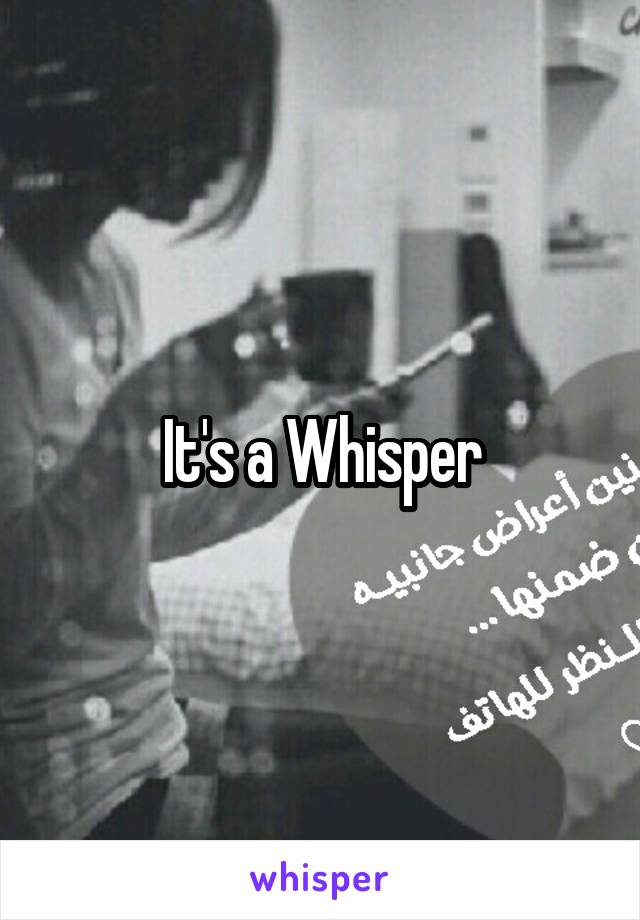 It's a Whisper