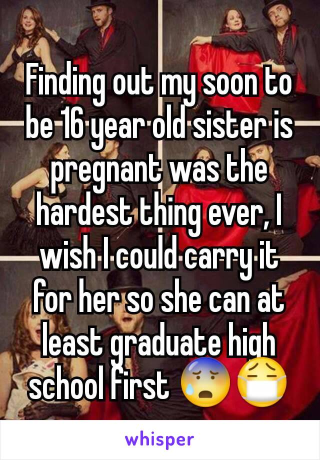 Finding out my soon to be 16 year old sister is pregnant was the hardest thing ever, I wish I could carry it for her so she can at least graduate high school first 😰😷