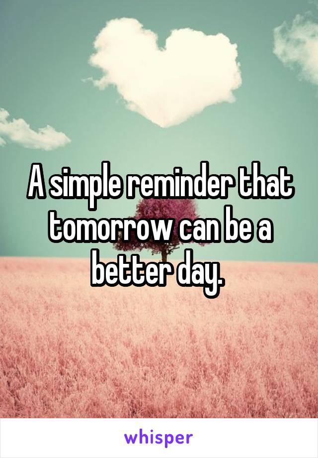 A simple reminder that tomorrow can be a better day. 