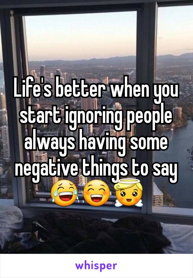 Life's better when you start ignoring people always having some negative things to say 😂😁😇