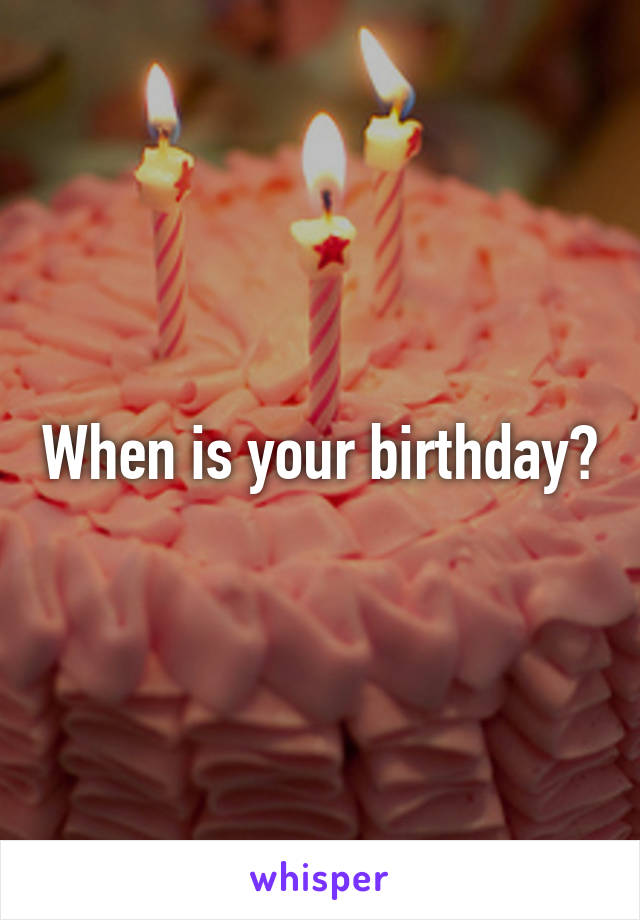 When is your birthday?