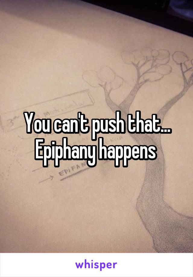 You can't push that... Epiphany happens 