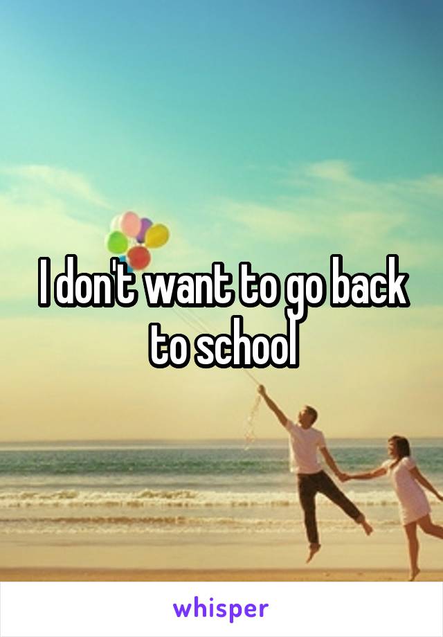 I don't want to go back to school