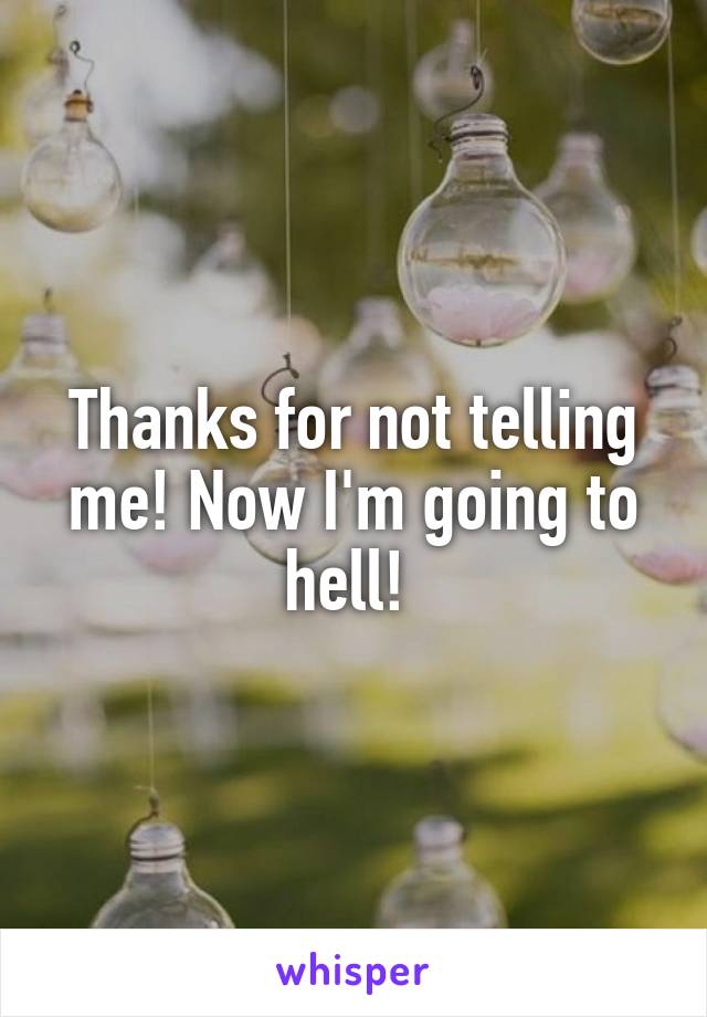 Thanks for not telling me! Now I'm going to hell! 