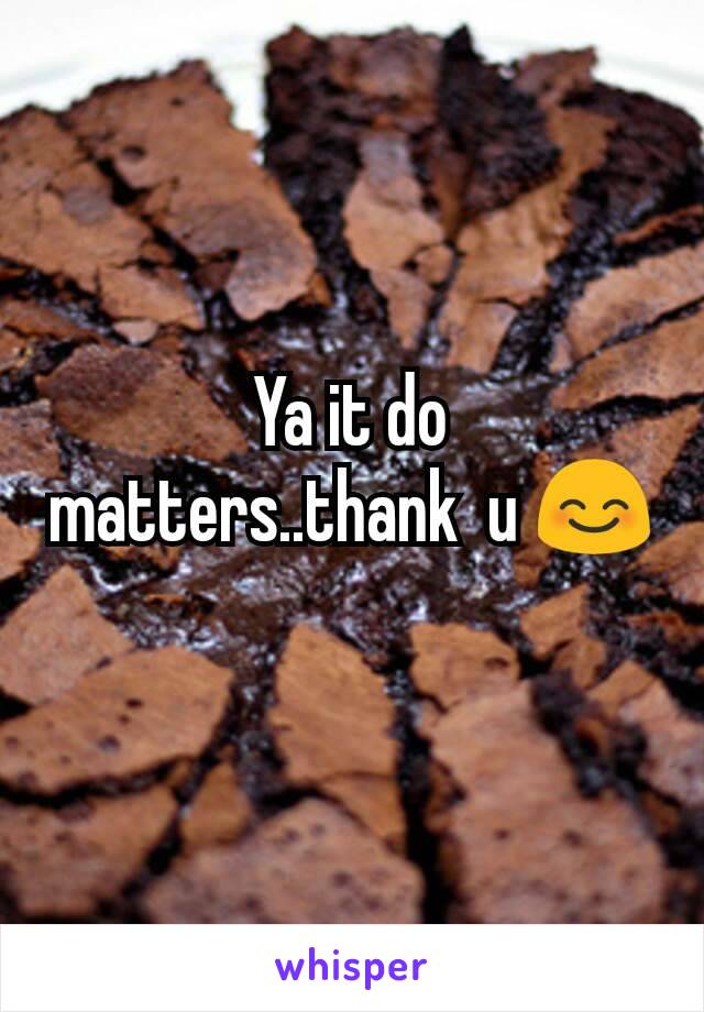 Ya it do matters..thank  u 😊
