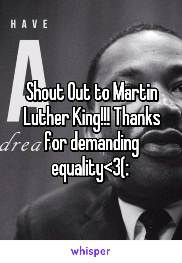 Shout Out to Martin Luther King!!! Thanks for demanding equality<3(: 